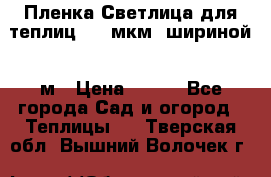 Пленка Светлица для теплиц 200 мкм, шириной 6 м › Цена ­ 550 - Все города Сад и огород » Теплицы   . Тверская обл.,Вышний Волочек г.